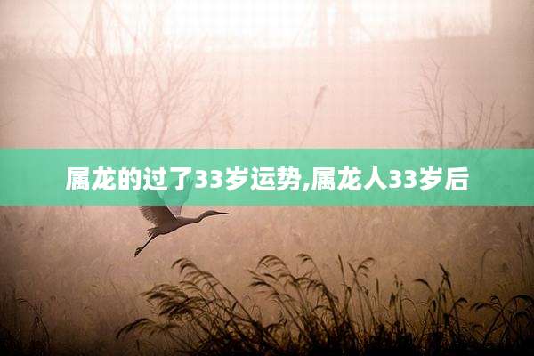 属龙的过了33岁运势,属龙人33岁后