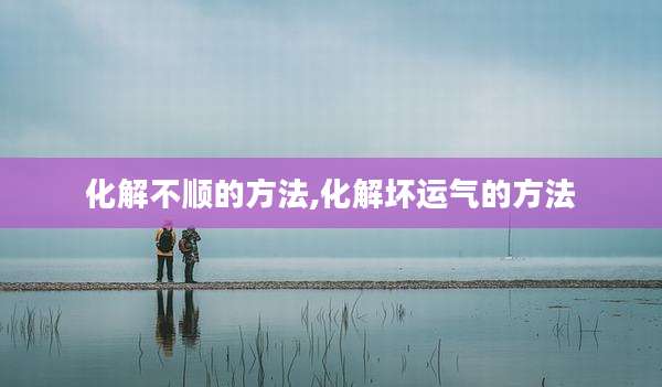 化解不顺的方法,化解坏运气的方法