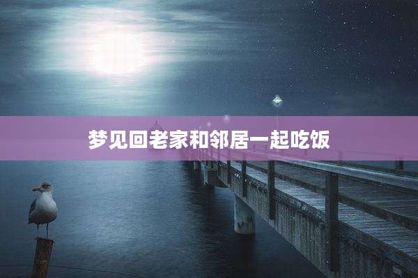 梦见回老家和邻居一起吃饭