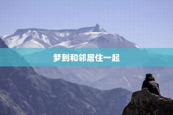 梦到和邻居住一起