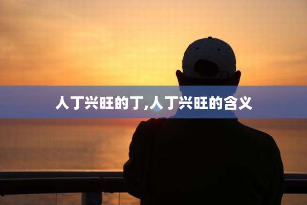 人丁兴旺的丁,人丁兴旺的含义