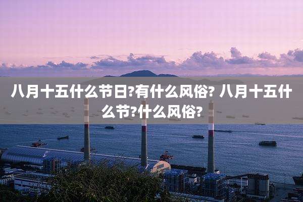 八月十五什么节日?有什么风俗? 八月十五什么节?什么风俗?