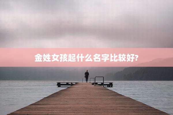 金姓女孩起什么名字比较好?