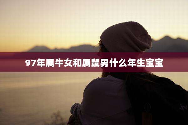 97年属牛女和属鼠男什么年生宝宝