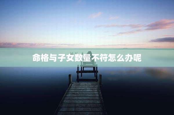 命格与子女数量不符怎么办呢