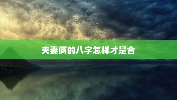 夫妻俩的八字怎样才是合
