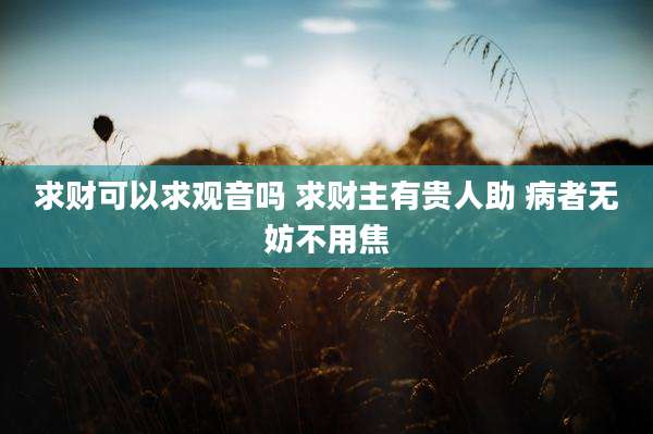 求财可以求观音吗 求财主有贵人助 病者无妨不用焦