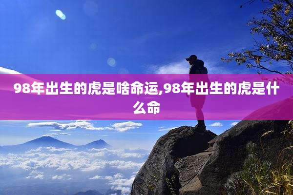 98年出生的虎是啥命运,98年出生的虎是什么命