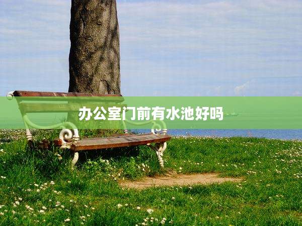 办公室门前有水池好吗