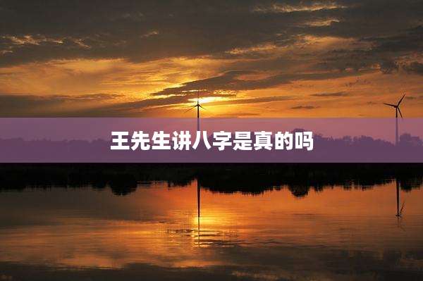 王先生讲八字是真的吗