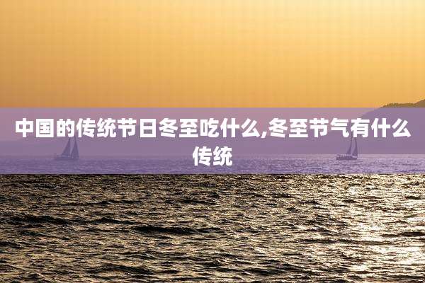 中国的传统节日冬至吃什么,冬至节气有什么传统