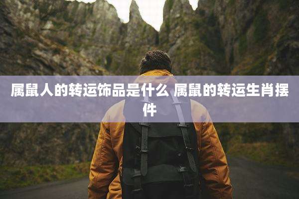 属鼠人的转运饰品是什么 属鼠的转运生肖摆件