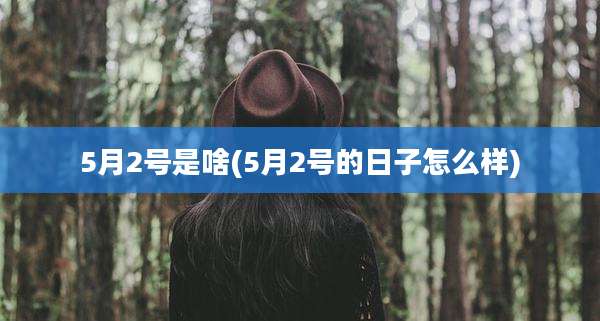 5月2号是啥(5月2号的日子怎么样)