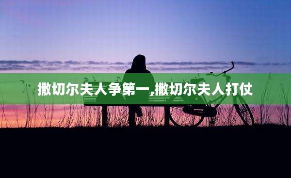 撒切尔夫人争第一,撒切尔夫人打仗