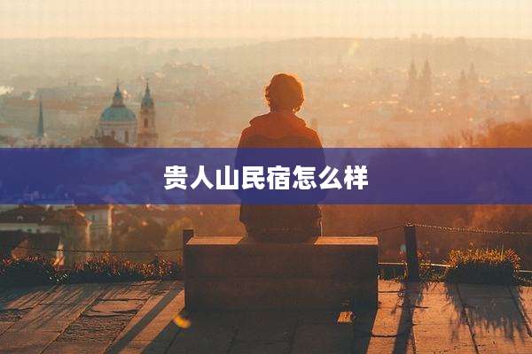 贵人山民宿怎么样