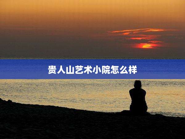 贵人山艺术小院怎么样