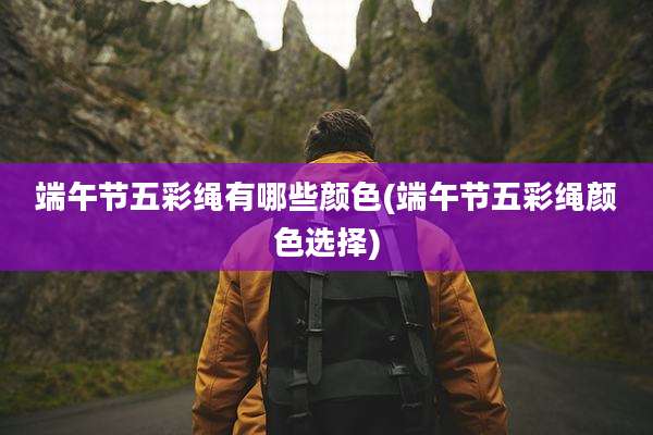端午节五彩绳有哪些颜色(端午节五彩绳颜色选择)