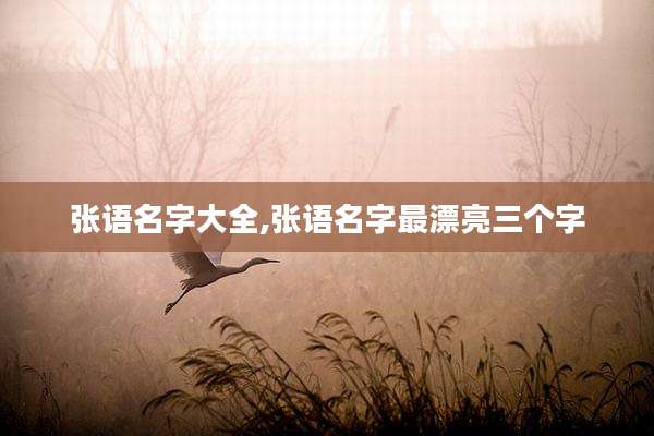 张语名字大全,张语名字最漂亮三个字
