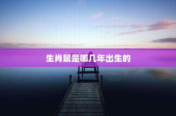 生肖鼠是哪几年出生的