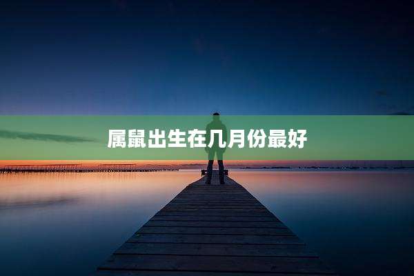 属鼠出生在几月份最好