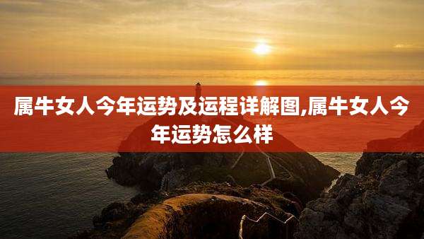 属牛女人今年运势及运程详解图,属牛女人今年运势怎么样