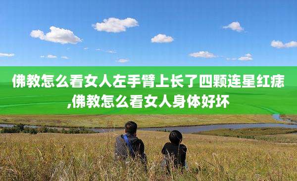 佛教怎么看女人左手臂上长了四颗连星红痣,佛教怎么看女人身体好坏