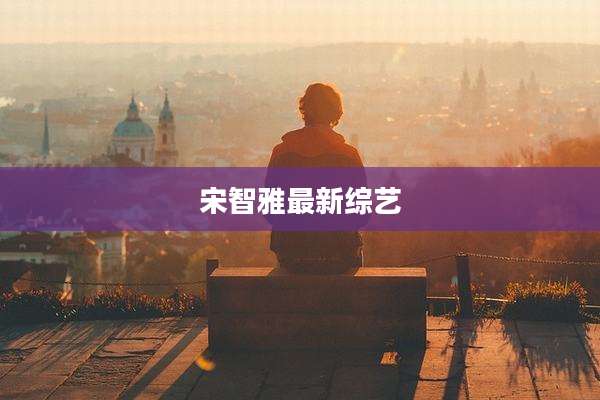 宋智雅最新综艺