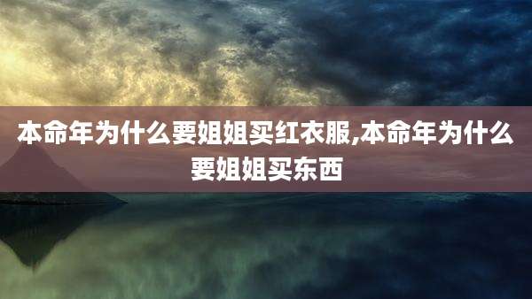 本命年为什么要姐姐买红衣服,本命年为什么要姐姐买东西