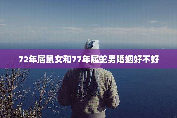 72年属鼠女和77年属蛇男婚姻好不好