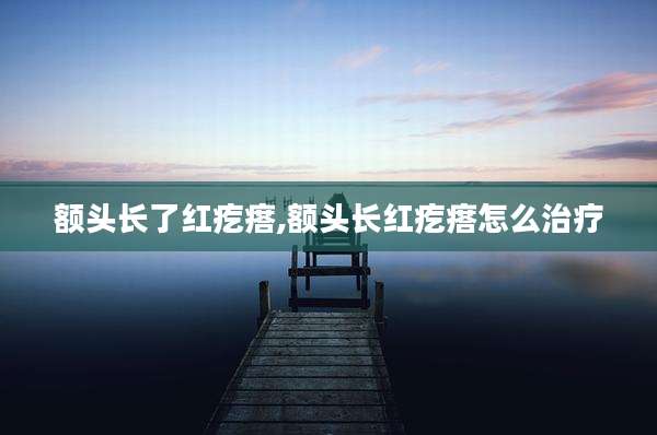 额头长了红疙瘩,额头长红疙瘩怎么治疗