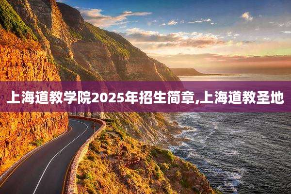 上海道教学院2025年招生简章,上海道教圣地