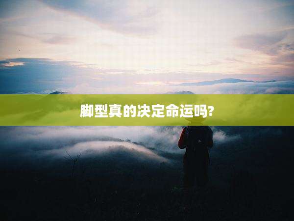 脚型真的决定命运吗?