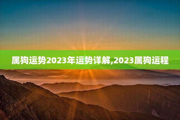属狗运势2023年运势详解,2023属狗运程