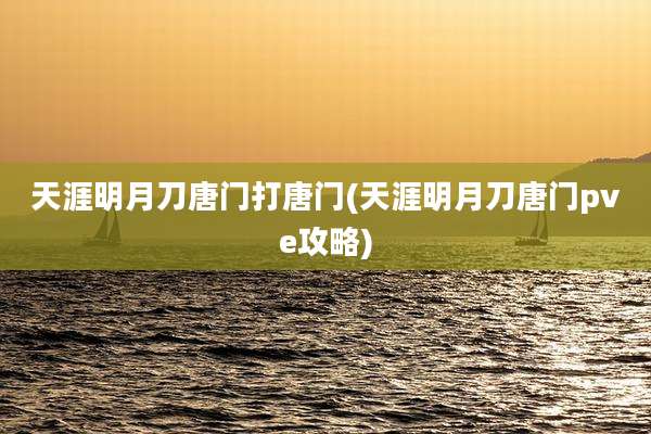 天涯明月刀唐门打唐门(天涯明月刀唐门pve攻略)