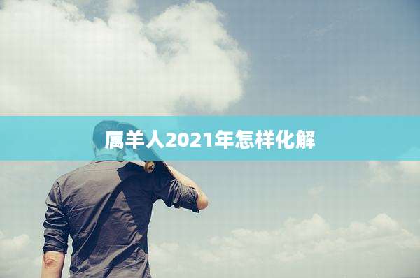 属羊人2021年怎样化解