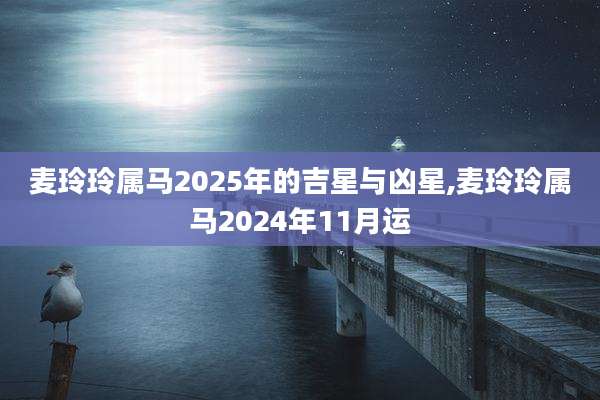 麦玲玲属马2025年的吉星与凶星,麦玲玲属马2024年11月运