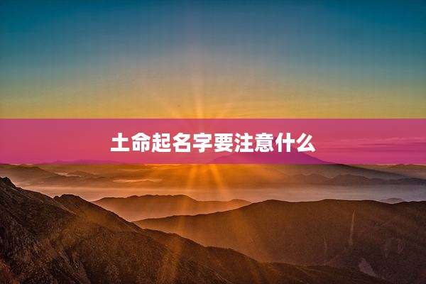 土命起名字要注意什么