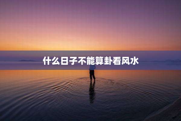 什么日子不能算卦看风水