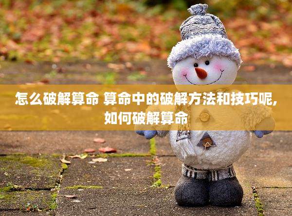怎么破解算命 算命中的破解方法和技巧呢,如何破解算命