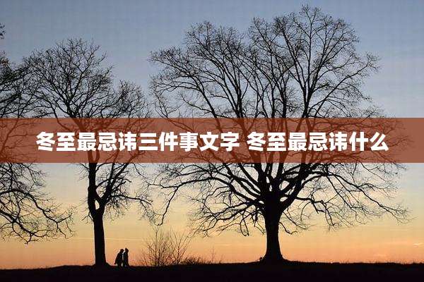 冬至最忌讳三件事文字 冬至最忌讳什么