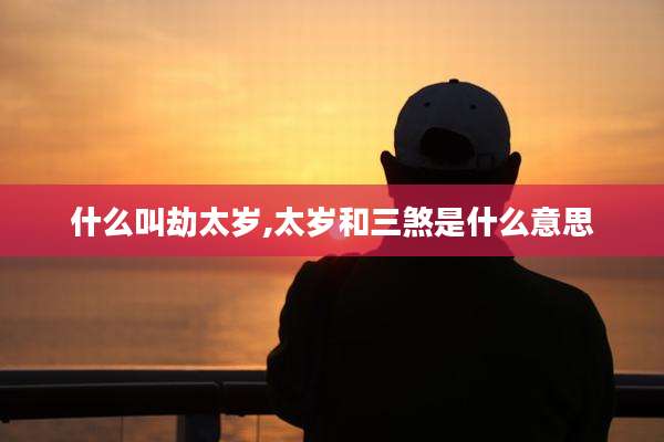 什么叫劫太岁,太岁和三煞是什么意思