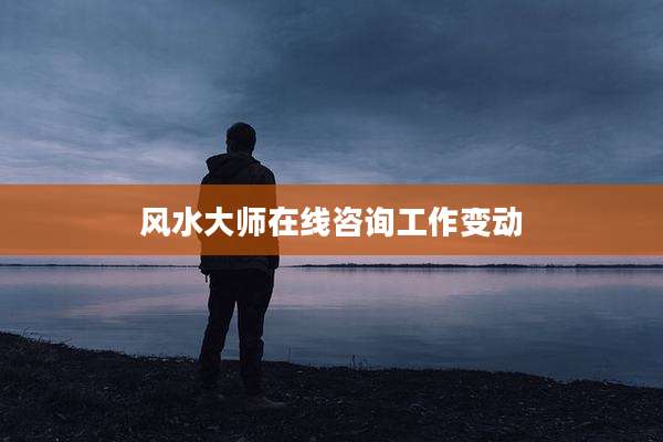 风水大师在线咨询工作变动