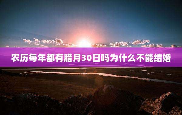 农历每年都有腊月30日吗为什么不能结婚