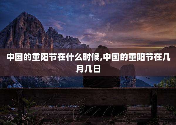 中国的重阳节在什么时候,中国的重阳节在几月几日
