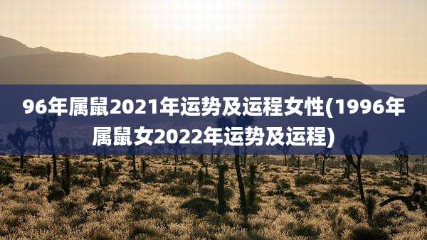 96年属鼠2021年运势及运程女性(1996年属鼠女2022年运势及运程)