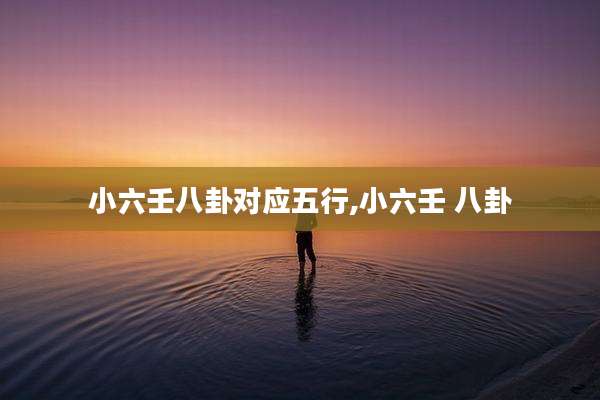 小六壬八卦对应五行,小六壬 八卦