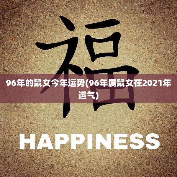 96年的鼠女今年运势(96年属鼠女在2021年运气)