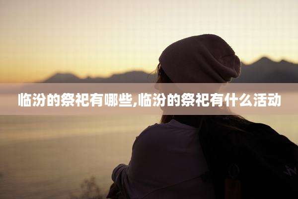 临汾的祭祀有哪些,临汾的祭祀有什么活动
