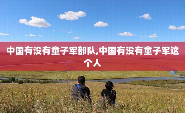 中国有没有童子军部队,中国有没有童子军这个人