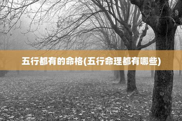 五行都有的命格(五行命理都有哪些)